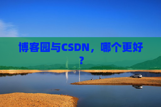 博客园与CSDN,哪个更好? 博客园与CSDN,哪个更好?